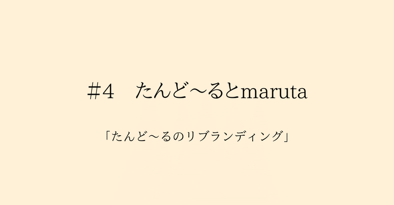 #4 たんど～るとmaruta｜たんど～るのリブランディング