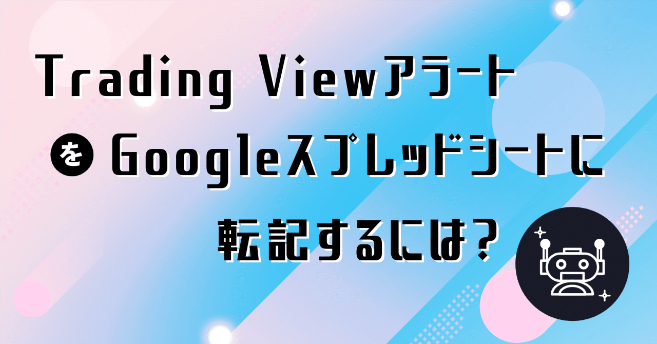 Trading ViewアラートのデータをGoogleスプレッドシートに残したいときの自動化手順｜perikaboo