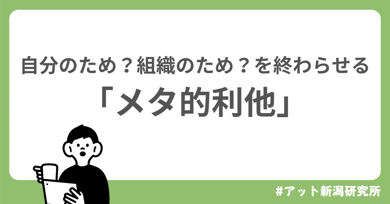 自分のため？組織のため？を終わらせる「メタ的利他」の話｜アット新潟研究所【公式note】