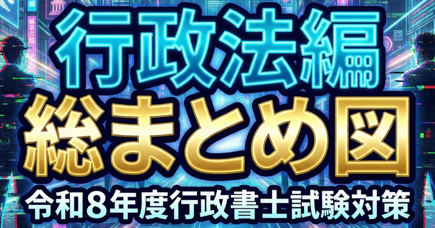 131】総まとめ図「行政法編」／令和8年度行政書士試験対策｜法令択