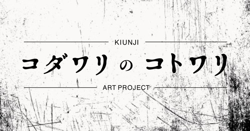 芸術家の芸術に於けるコダワリにはコトワリあり Kiunji Art Project Note 芸術家の芸術に於けるコダワリにはコトワリあり Kiunji Art Project Note
