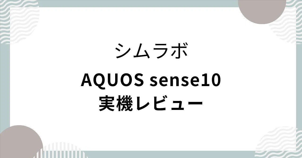 AQUOS sense10 SH-M33の実機レビュー！欠点なしの国民機｜シムラボ