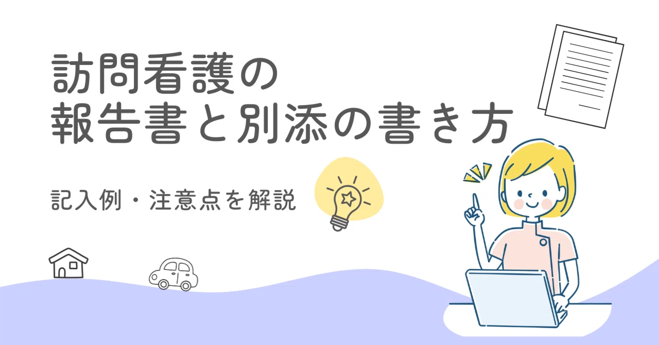訪問看護報告書と別添の書き方・記入例｜注意すべきルールを解説