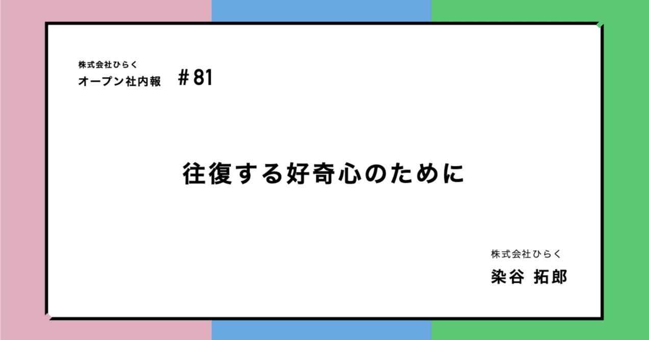 オープン社内報#81】往復する好奇心のために｜染谷拓郎