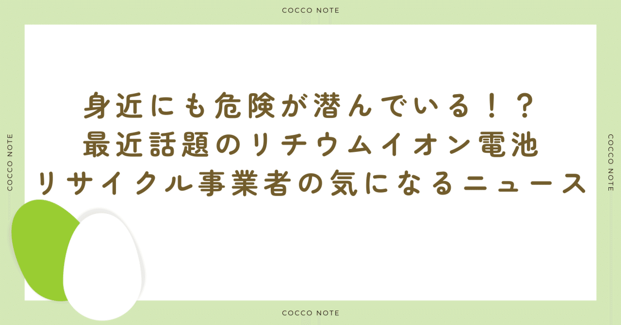 身近にも危険が潜んでいる！？最近話題のリチウムイオン電池 リサイクル事業者の気になるニュース｜株式会社こっこー｜総合リサイクル・活性化企業