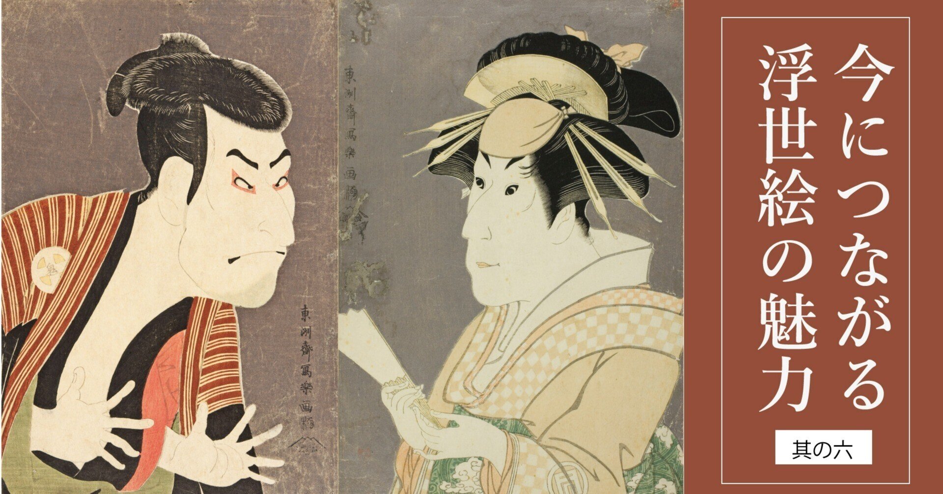 東洲斎写楽、唯一無二の役者絵を描く|今につながる浮世絵の魅力 東洲斎写楽、唯一無二の役者絵を描く|今につながる浮世絵の魅力