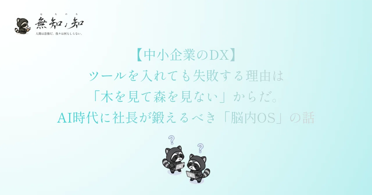 【中小企業のDX】ツールを入れても失敗する理由は「木を見て森を見ない」からだ。AI時代に社長が鍛えるべき「脳内OS」の話