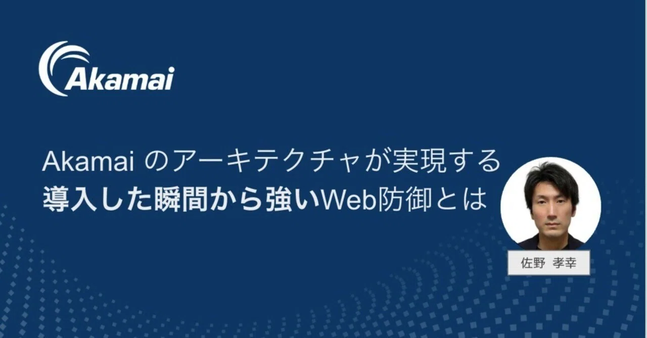 Akamaiのアーキテクチャが実現する“導入した瞬間から強い”Web防御｜Akamai