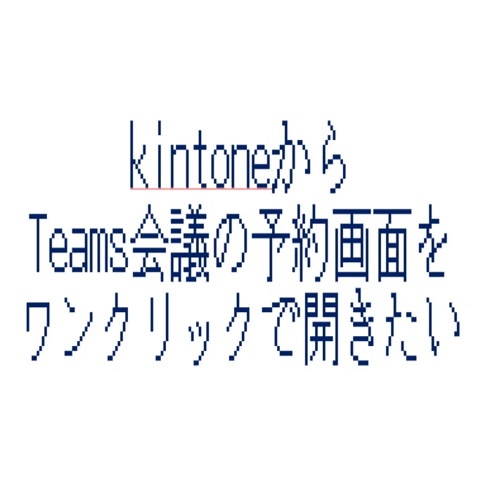 kintoneからTeams会議の予約画面をワンクリックで開きたい｜tanaka@❄️