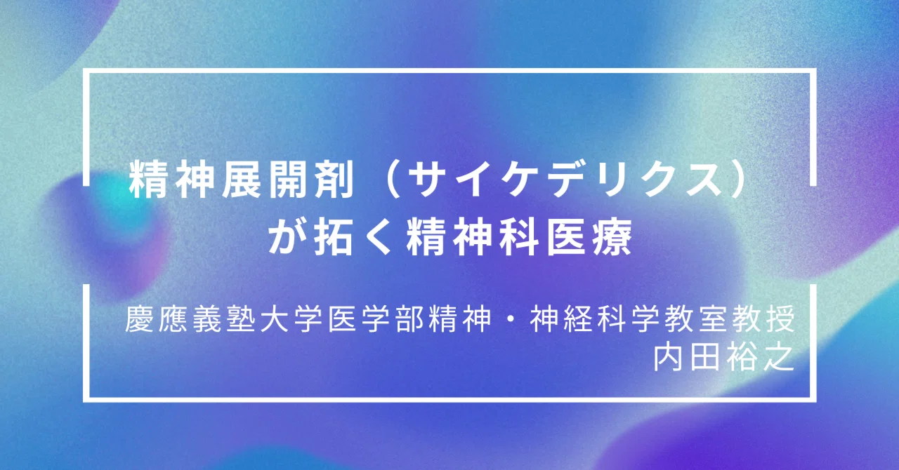 精神展開剤（サイケデリクス）が拓く精神科医療（慶應義塾大学医学部