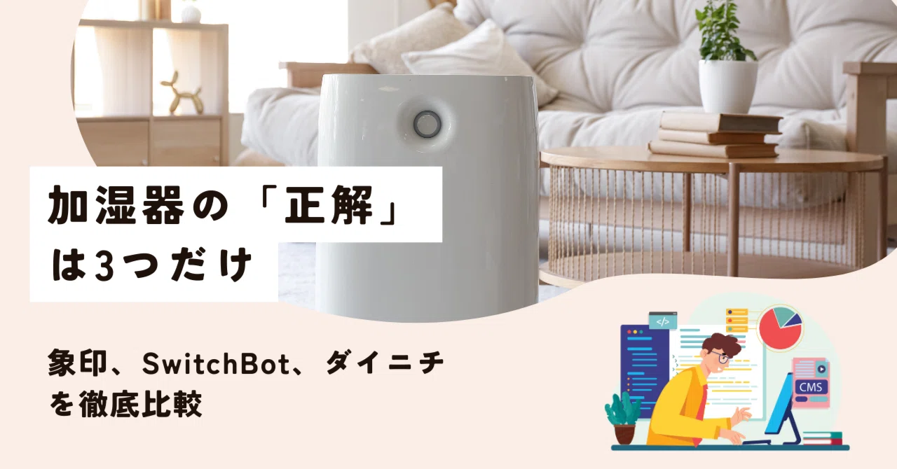 2025】加湿器の「正解」は3つだけ。掃除ゼロの象印、自動化のSwitchBot 2025】加湿器の「正解」は3つだけ。掃除ゼロの象印、自動化のSwitchBot