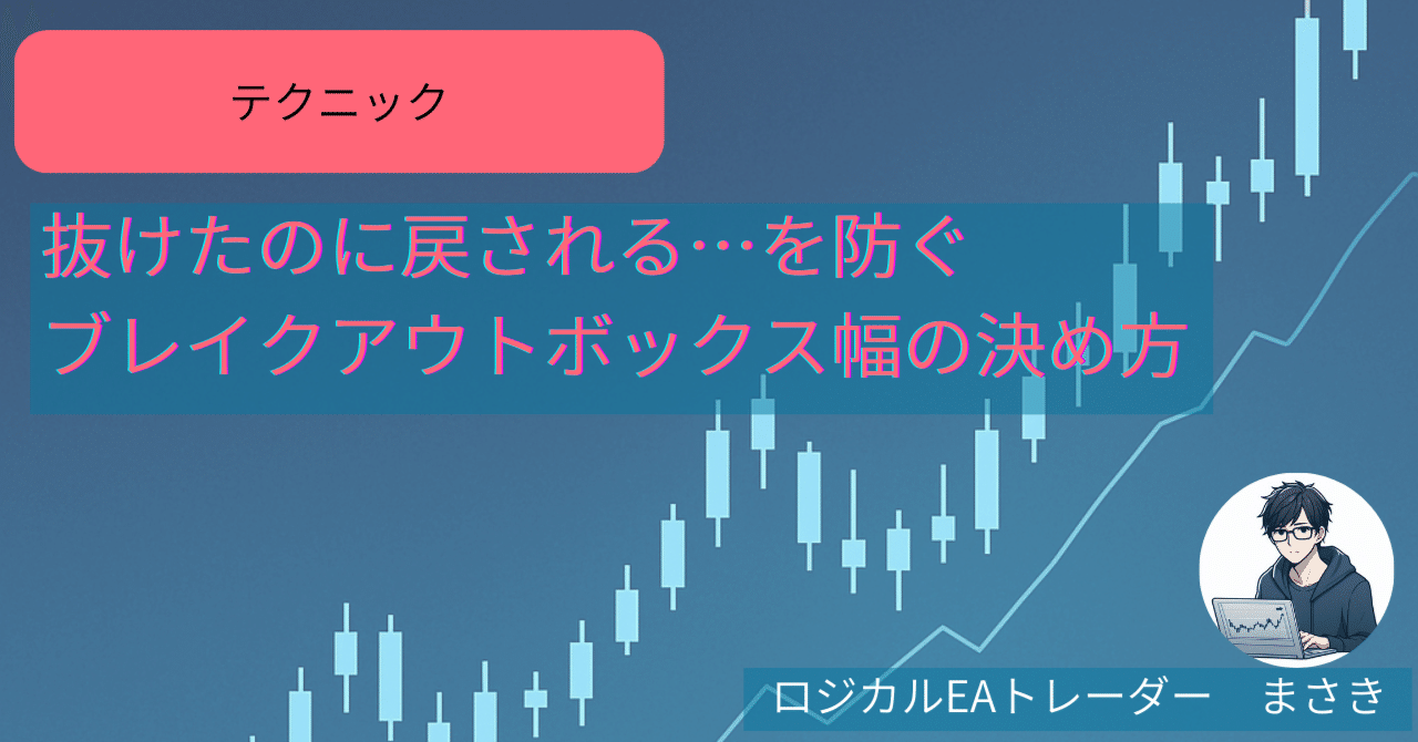 抜けたのに戻される…を防ぐブレイクアウトボックス幅の決め方｜ロジカルEAトレーダー まさき