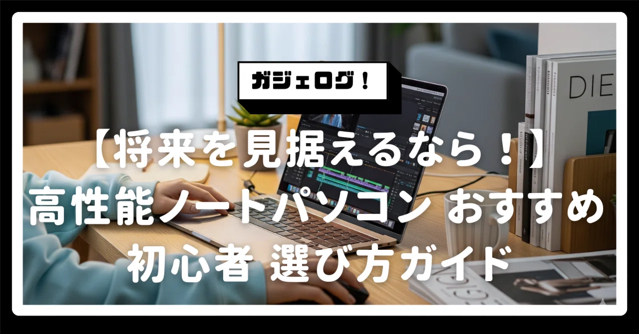 将来の動画編集・AI利用を見据えるなら！高性能ノートパソコン