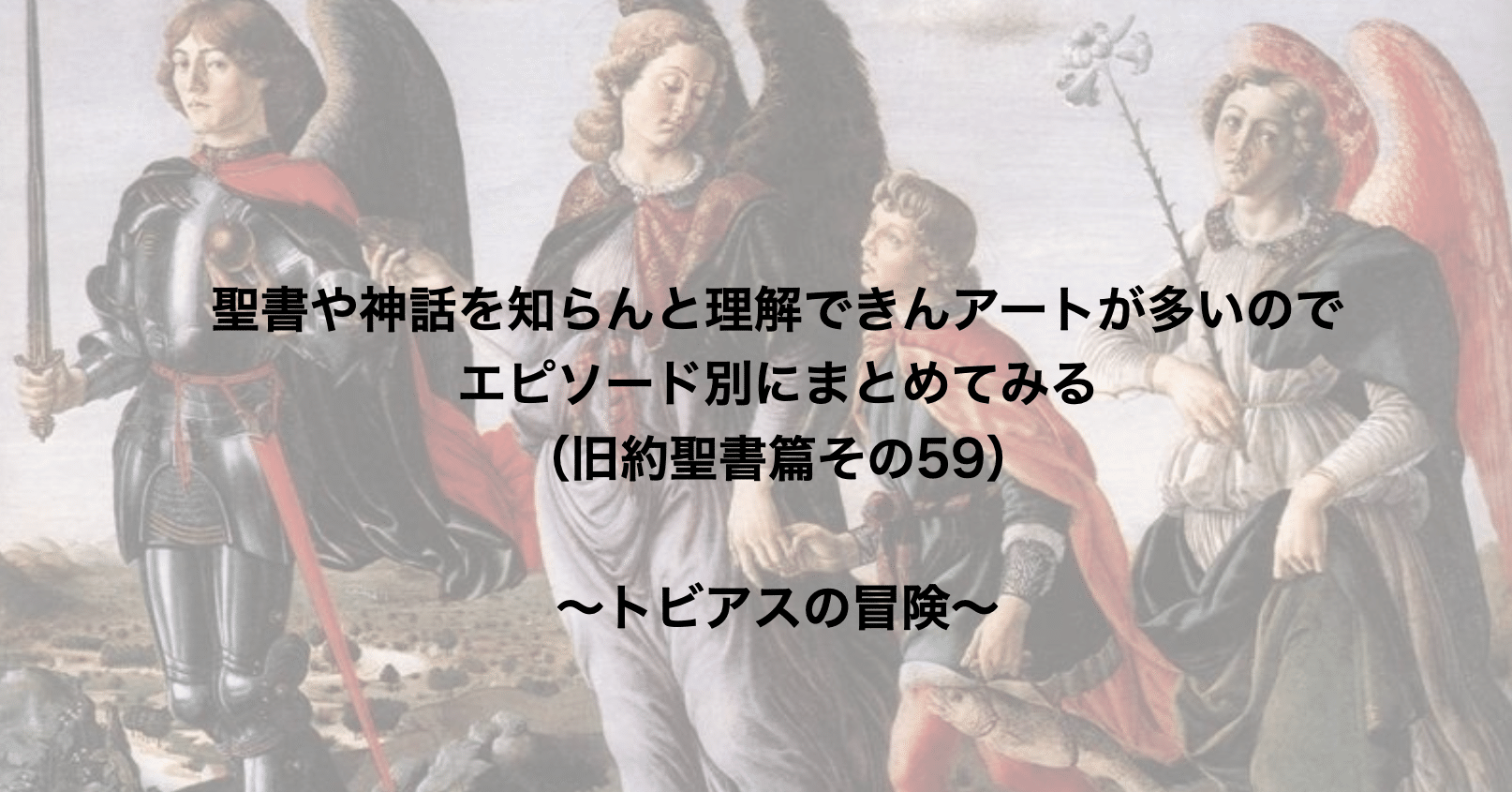 聖書や神話を知らんと理解できんアートが多いのでエピソード別にまとめてみる 旧約聖書篇59 トビアスの冒険 さとなお 佐藤尚之 Note 聖書や神話を知らんと理解できんアートが多いのでエピソード別にまとめてみる 旧約聖書篇59 トビアスの冒険 さとなお 佐藤尚之 Note
