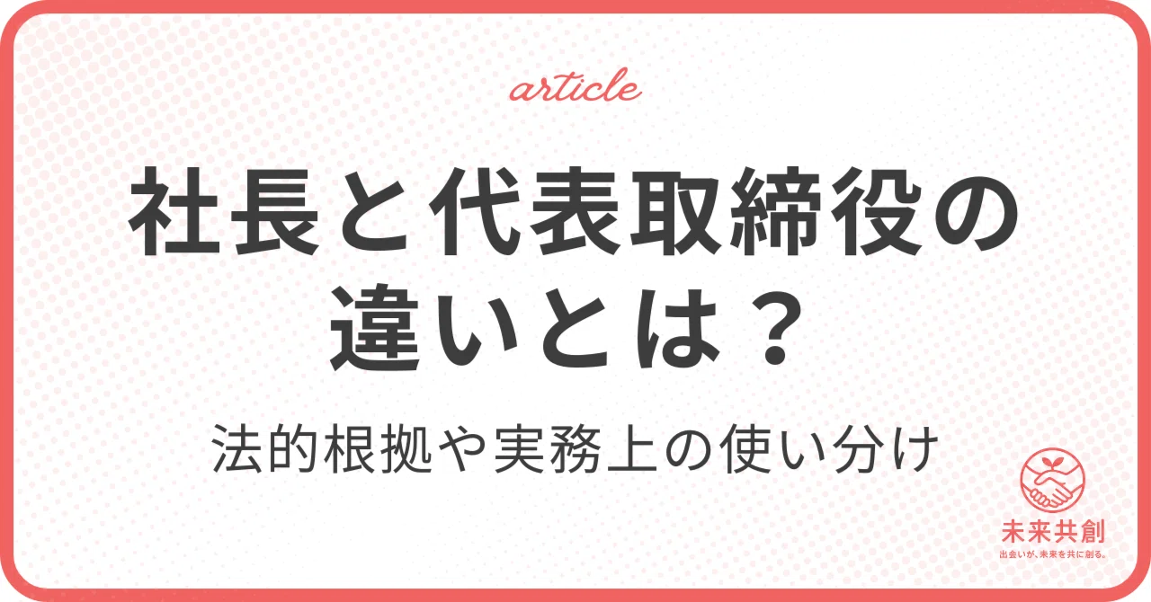 社長と代表取締役の違いとは？法的根拠から実務上の使い分けまで徹底解説｜未来共創