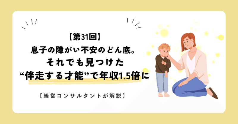 【第31回】息子の障がい、不安のどん底。それでも見つけた“伴走する才能”で年収1.5倍に【経営コンサルタントが解説】