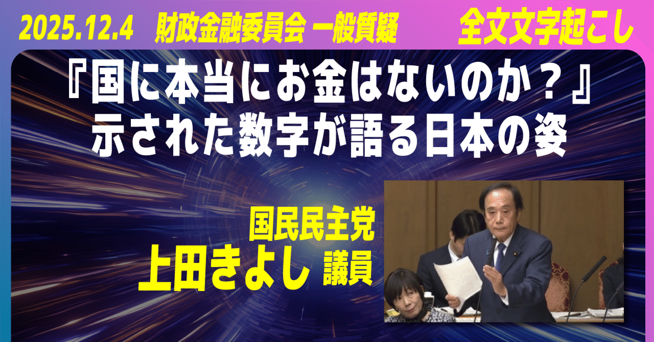 国に本当にお金はないのか？』国会で示された数字が語る日本の姿 2025.12.4 国民民主党 上田きよし議員 参議院 財政金融委員会委員会  一般質疑（全文文字起こし）｜国民民主党の文字起こしをする鶴亀（非公式）