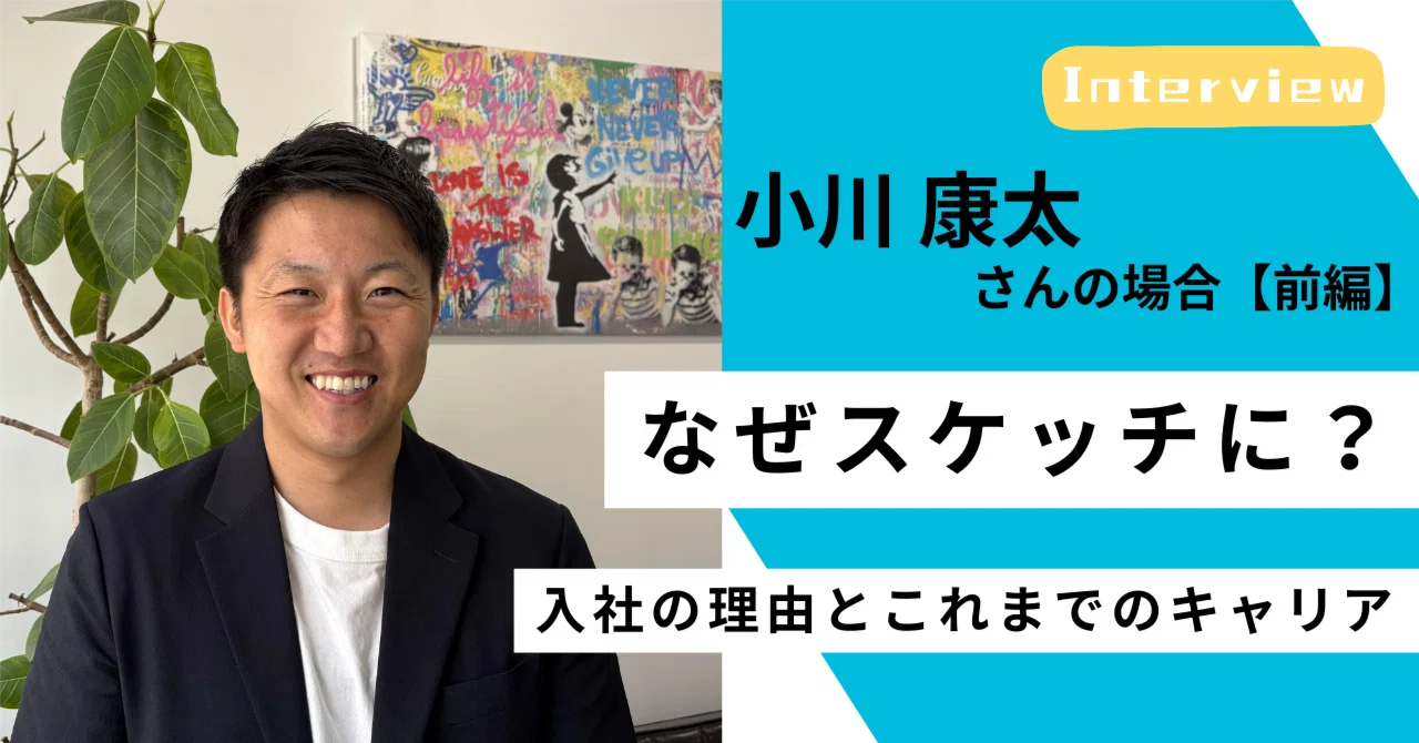 ＜社員インタビュー #07／前編＞元消防士が“飛び込み先”のベンチャーへ──スケッチ小川さんのキャリア｜（公式）株式会社スケッチ