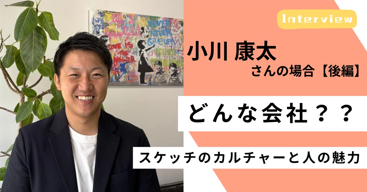 ＜社員インタビュー #07／後編＞カルチャーフィットが、人の良さを引き出す。スケッチで出会った仲間とこれから｜（公式）株式会社スケッチ