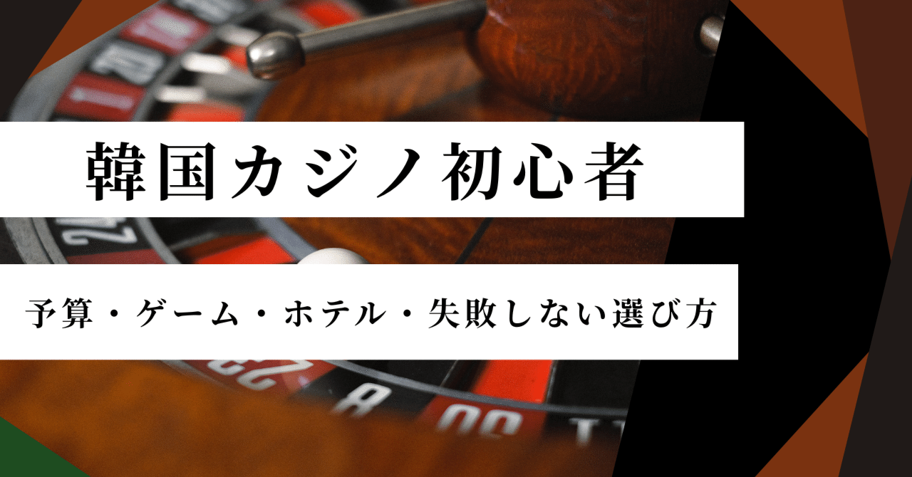 2025年最新版】韓国カジノ初心者におすすめはどこ？予算・ゲーム・ホテル・失敗しない選び方を徹底解説｜韓国カジノの教科書