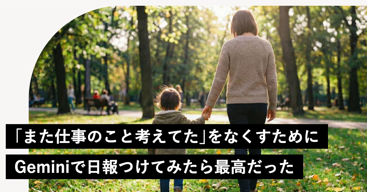 また仕事のこと考えてた」をなくすために、Geminiで日報つけてみたら
