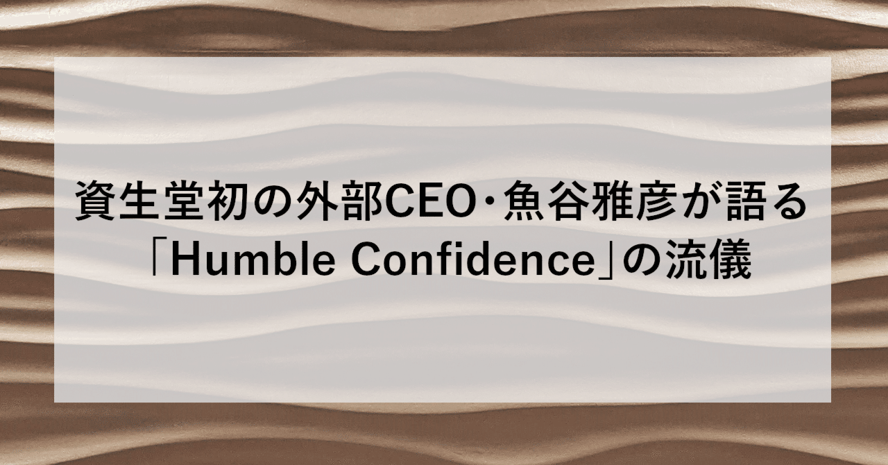 資生堂初の外部CEO・魚谷雅彦が語る「Humble Confidence」の流儀