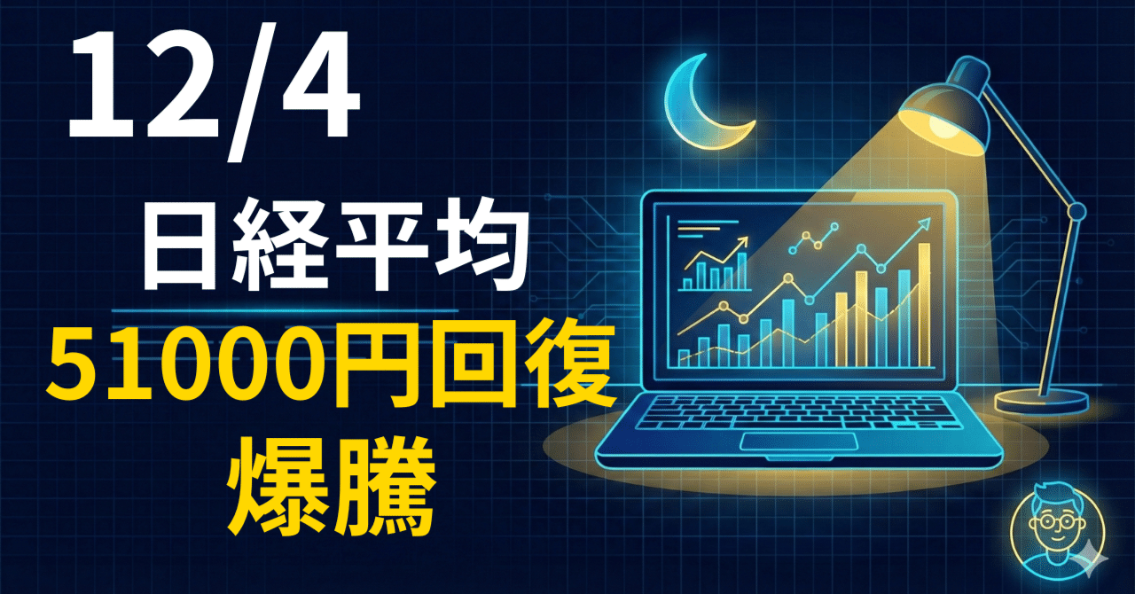 日経平均1000円超の爆騰！51,000円台回復で「青天井」モード突入か…【12/4引け】｜JINのAI投資ノート
