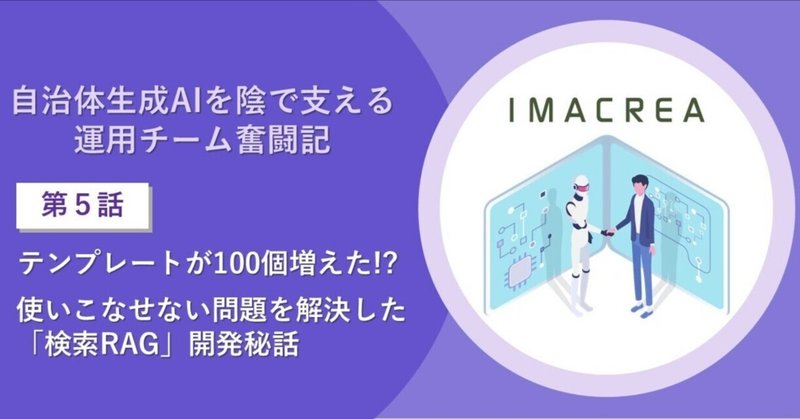 自治体生成AIを陰で支える運用チーム奮闘記【第五話】テンプレートが100個増えた!? 使いこなせない問題を解決した「検索RAG」開発秘話 eyecatch