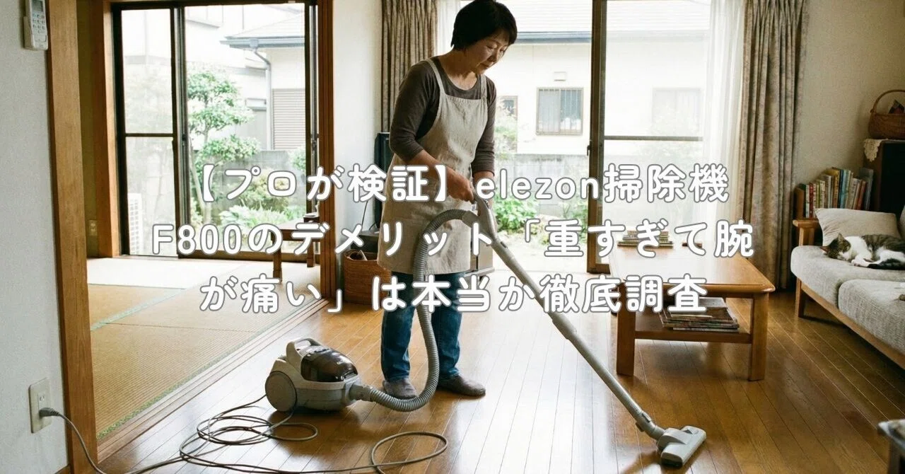 プロが検証】elezon掃除機F800のデメリット「重すぎて腕が痛い」は本当