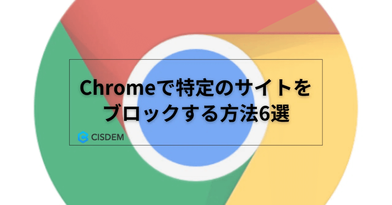 Chromeで特定のサイトをブロックする方法6選｜Cisdem