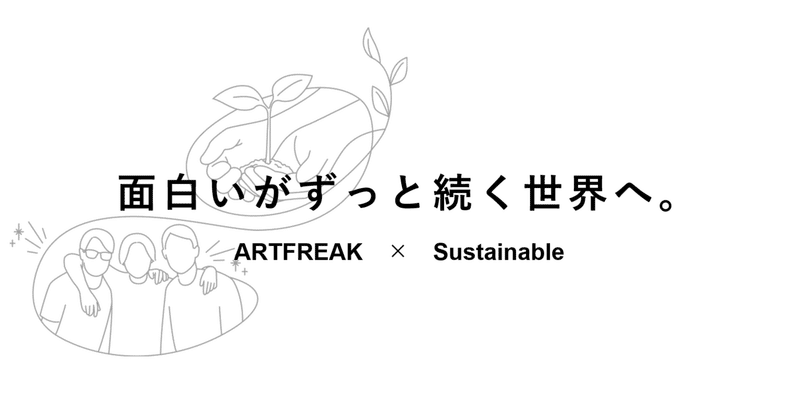 「面白いがずっと続く世界へ。」アートフリークがサステナビリティに本気で取り組む理由と、クリエイティブが生む新たな価値