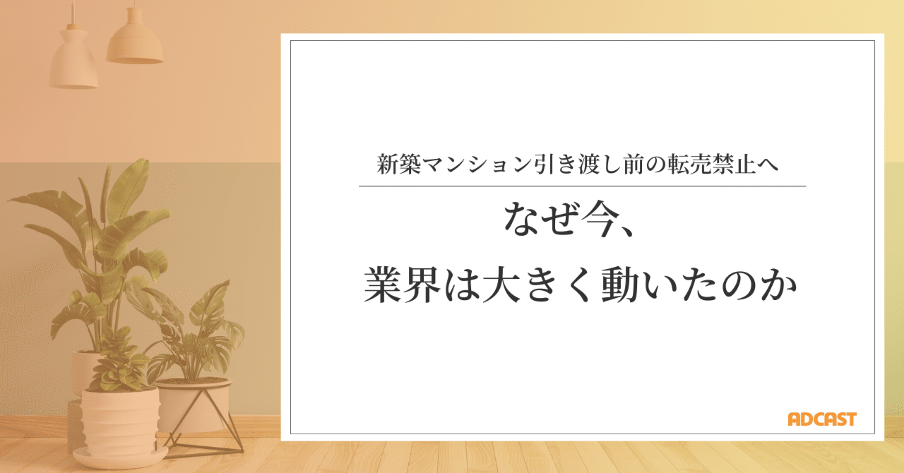 新築マンション引き渡し前の転売禁止へ──なぜ今、業界は大きく動いたのか｜藤森哲也｜不動産仲介(株)アドキャスト代表取締役