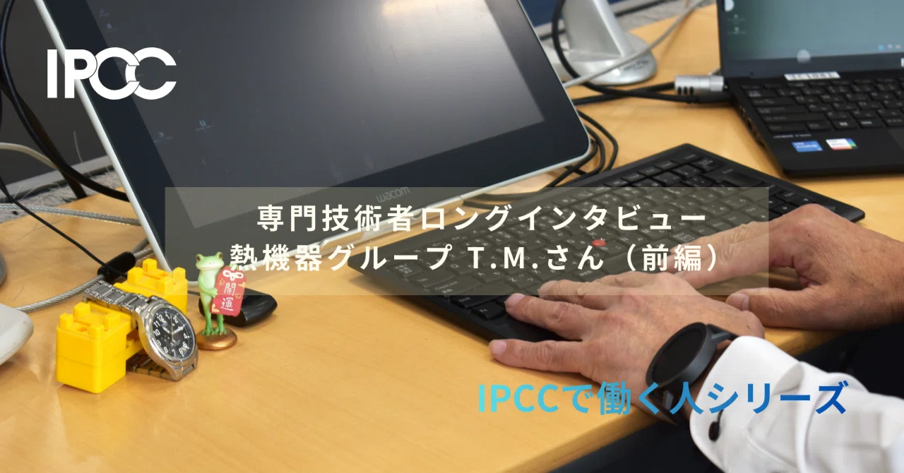 専門技術者T.M.さんインタビュー（前編）多彩なキャリアを経てIPCCへ