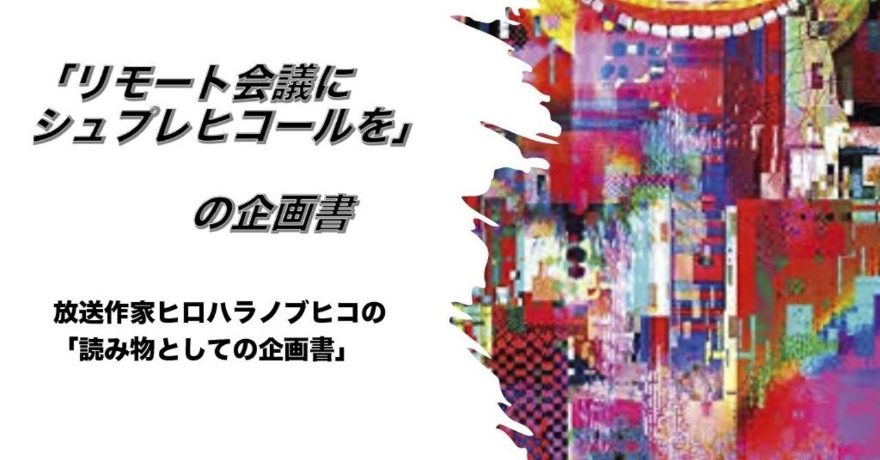 リモート会議にシュプレヒコールを の企画書 ヒロハラノブヒコ ドラマ 声優探偵 原作脚本の人 またの名を企画配りおじさん Note