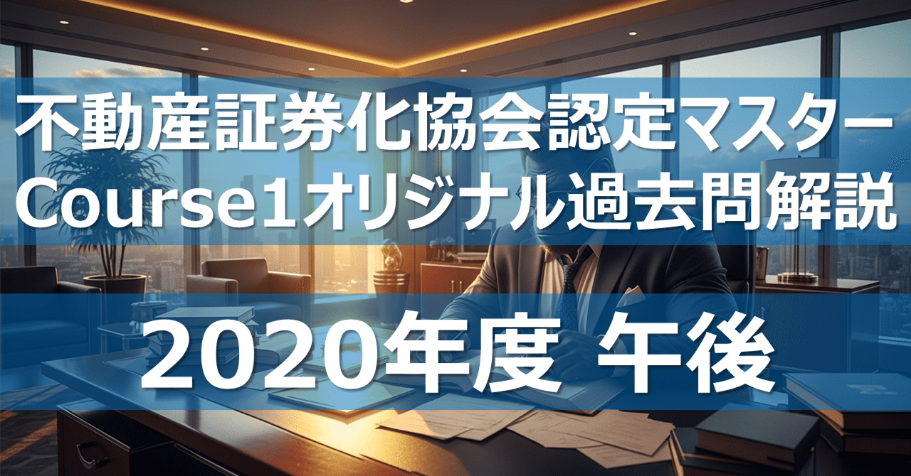 不動産証券化マスター過去問 2020年度 2020年度午後】不動産証券化協会認定マスター オリジナル過去問解説
