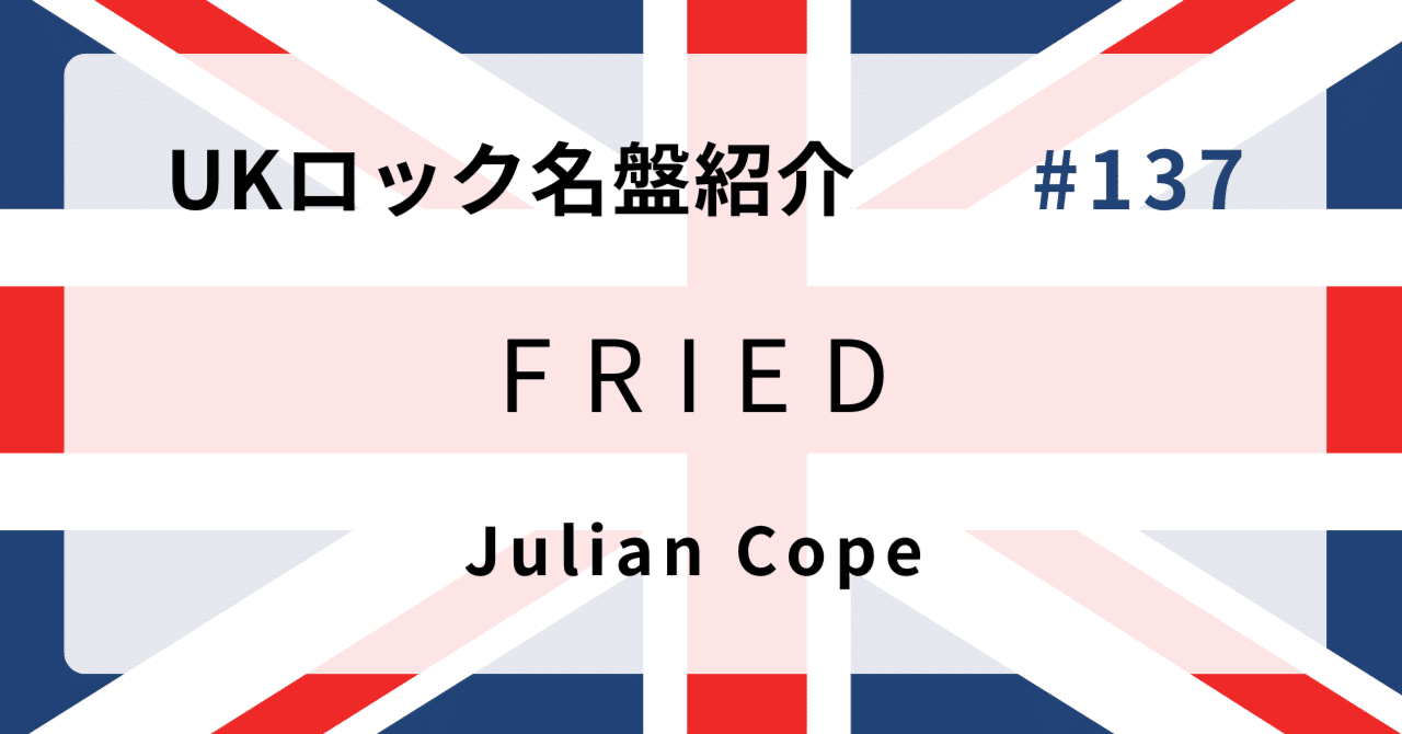 🌟 なぜジュリアン・コープ『Fried』はUKロック史に残る名盤なのか
