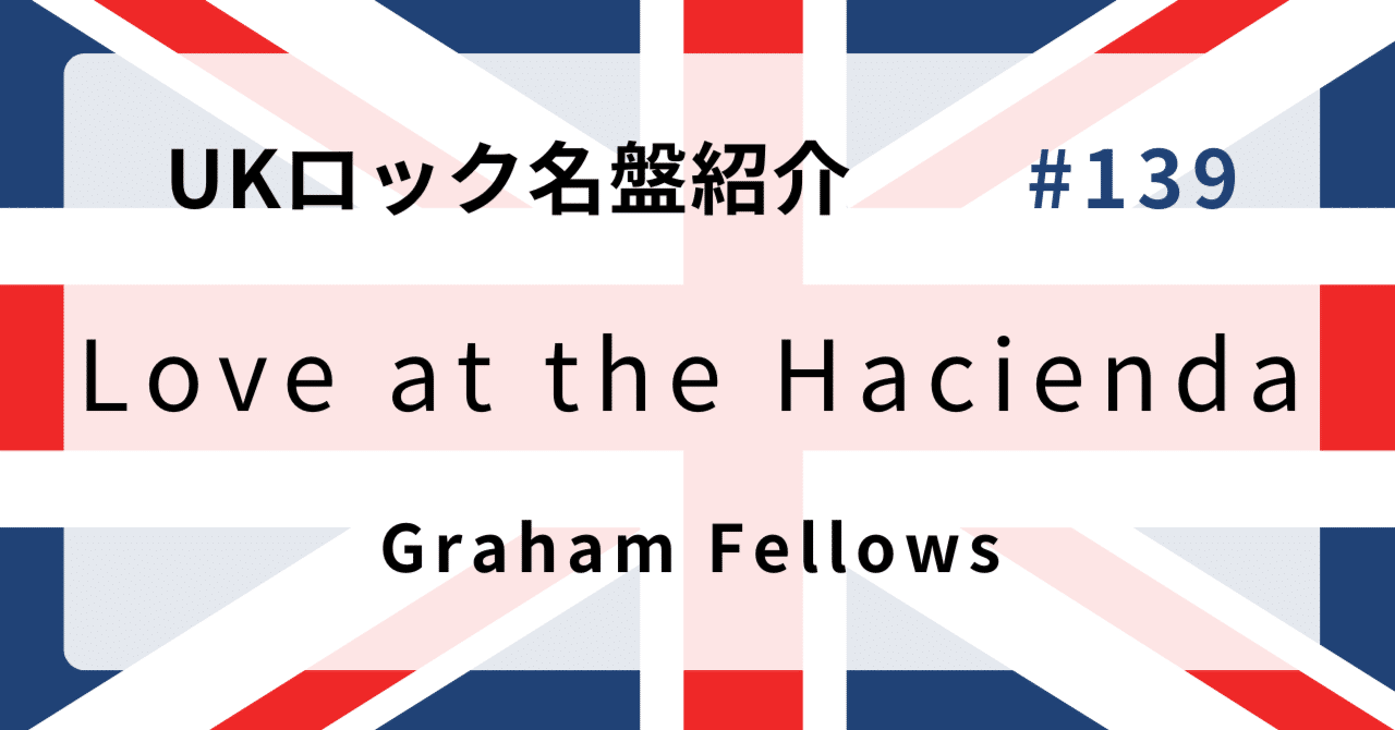 🌟 なぜグラハム・フェロウズ『Love at the Hacienda』はUKロック史に 🌟 なぜグラハム・フェロウズ『Love at the Hacienda』はUKロック史に