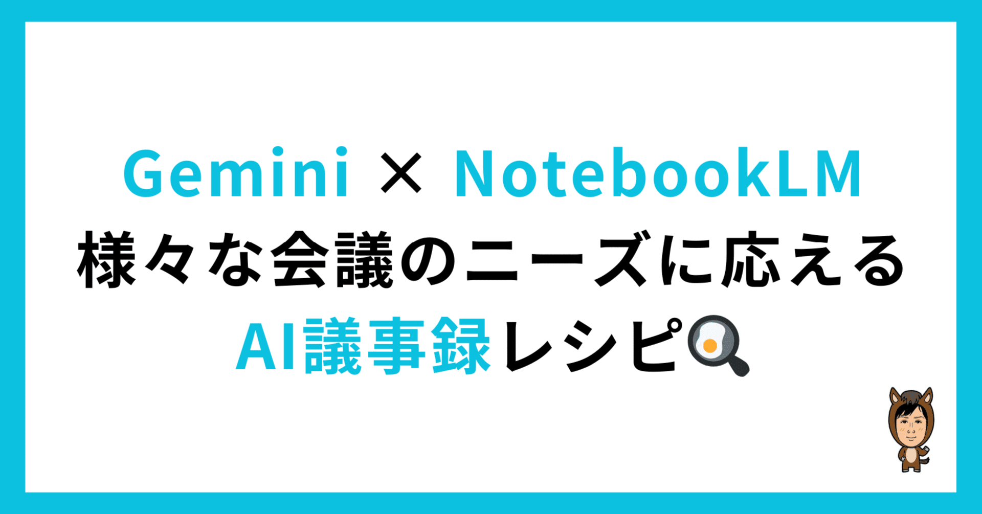 Gemini × NotebookLM】様々な会議のニーズに応えるAI議事録レシピ