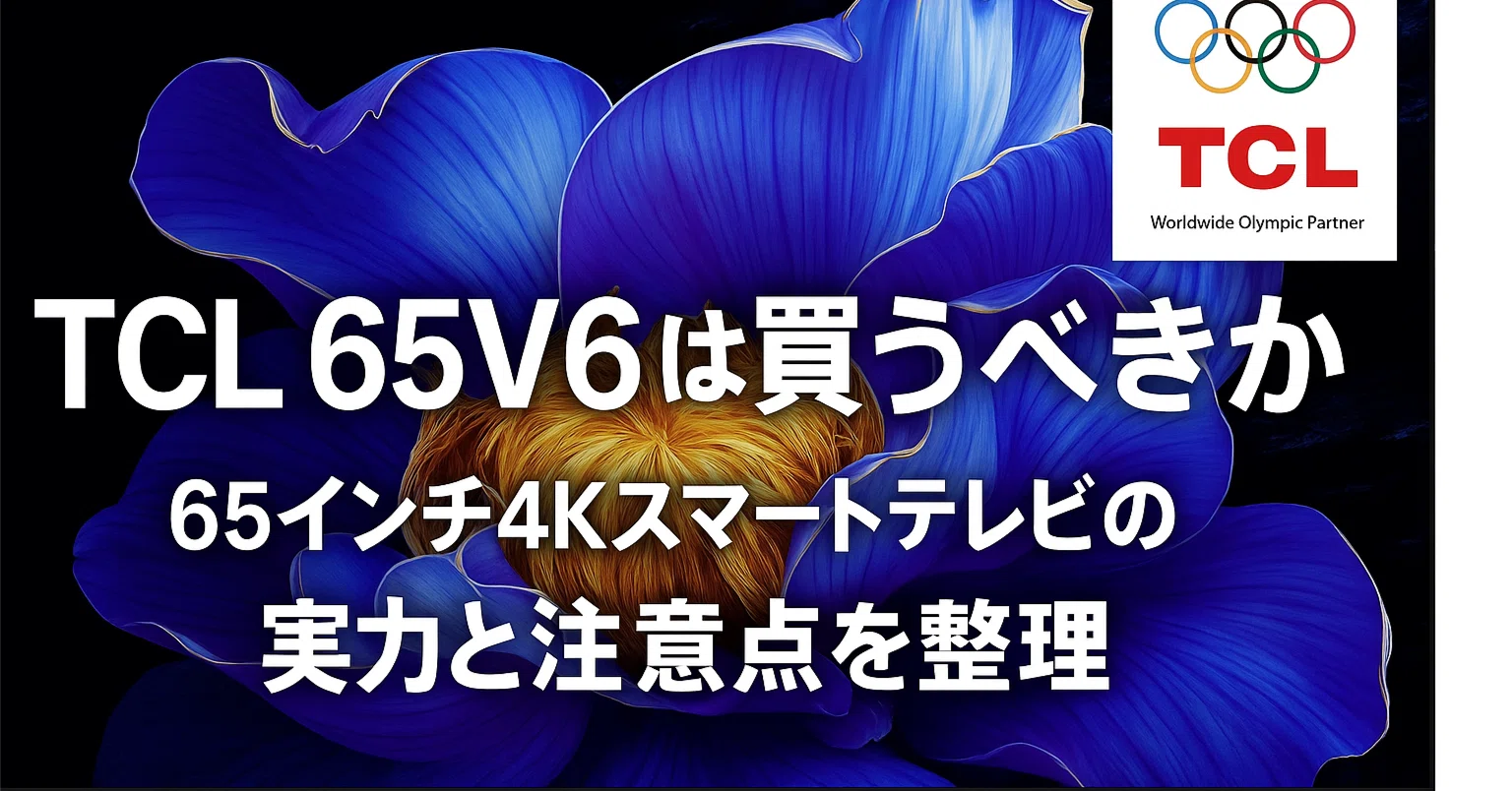 TCL 65V6Cは買うべきか 65インチ4Kスマートテレビの実力と注意点を