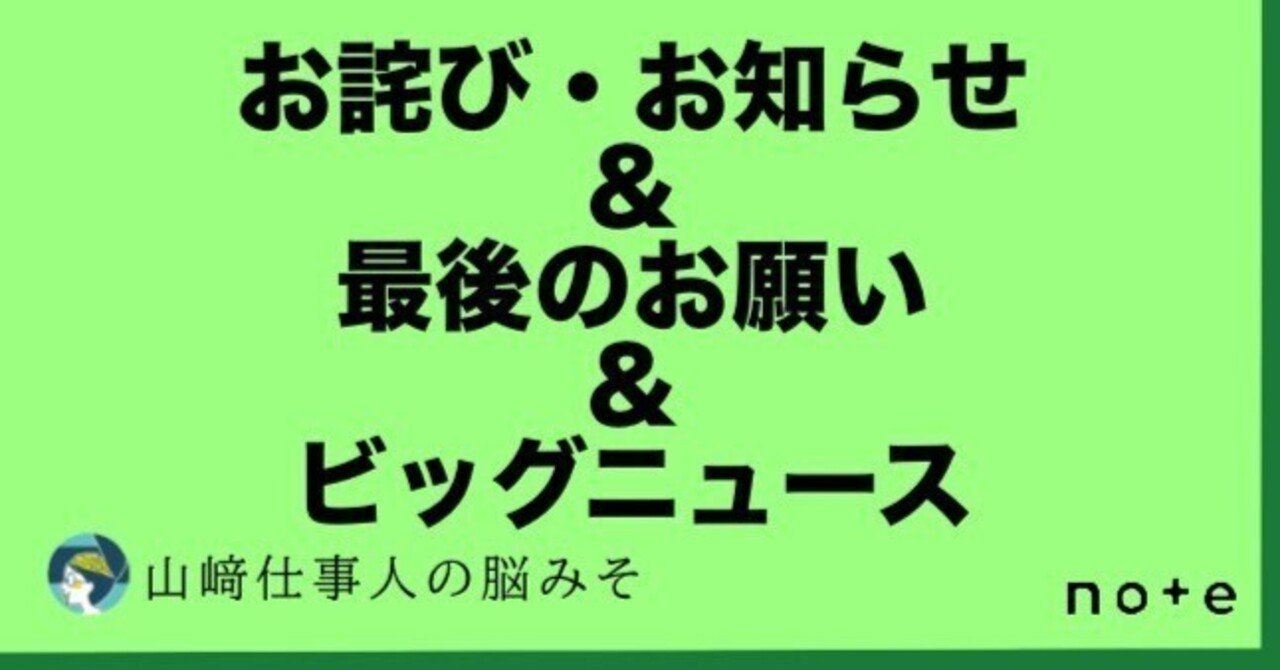 お詫び・お知らせ＆最後のお願い＆ビッグニュース！！｜山﨑仕事人の