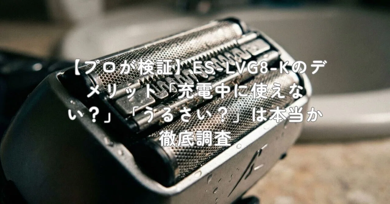 プロが検証】ES-LVG8-Kのデメリット「充電中に使えない？」「うるさい