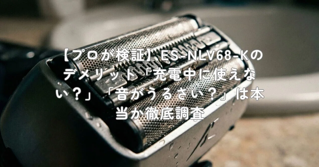 プロが検証】ES-NLV68-Kのデメリット「充電中に使えない？」「音が