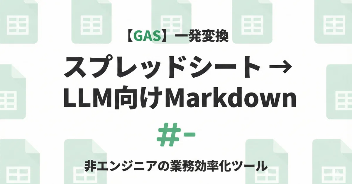 [GAS]스프레드시트 데이터를 LLM용 Markdown으로 한 번에 변환! 업무 효율화 도구 제작 방법｜えぬ一