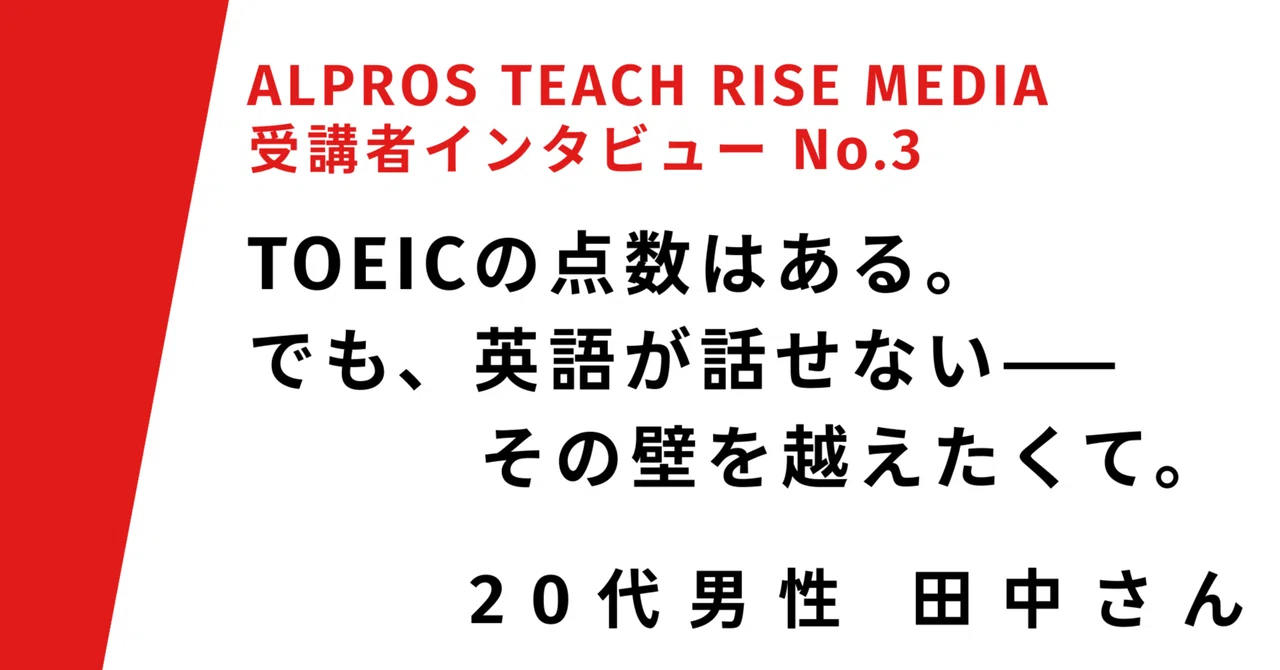 TOEICの点数はある。でも、英語が話せない——その壁を越えたくて。 ALPROS TEACH RISE MEDIA受講者インタビューNo.3 ...