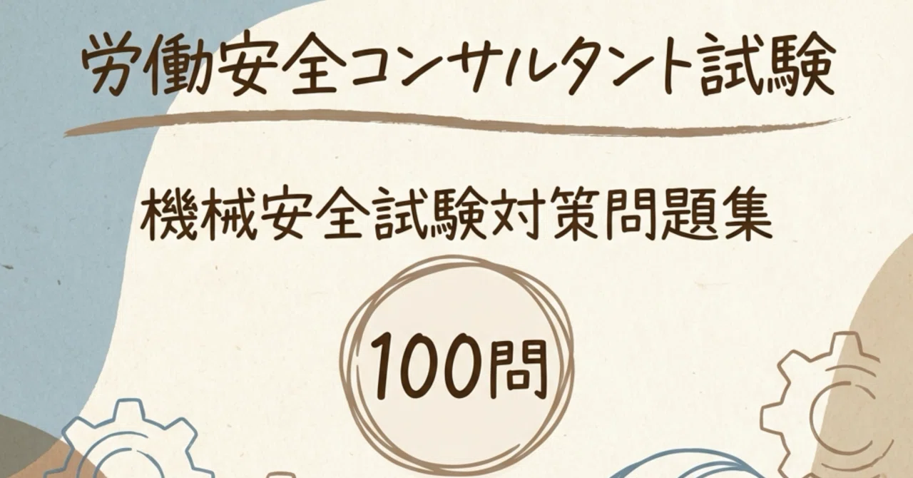 労働安全コンサルタント(機械安全)】試験対策問題集100問 解答解説 労働安全コンサルタント(機械安全)】試験対策問題集100問 解答解説