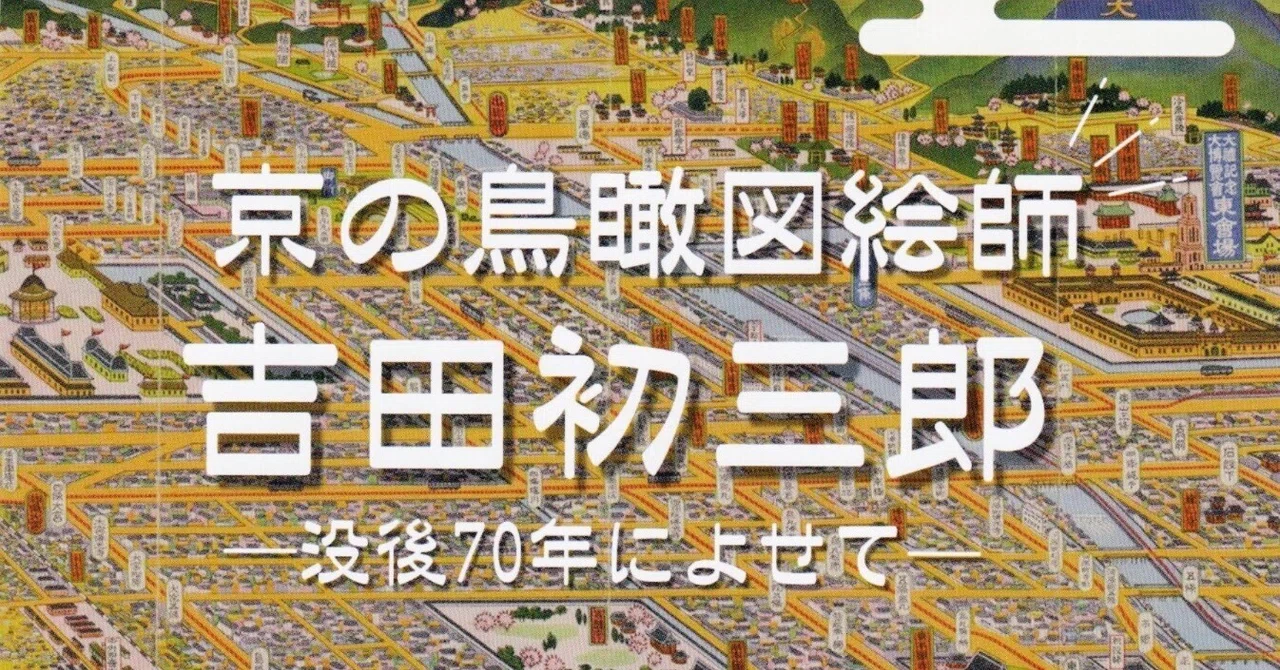 展覧会レポート】 京の鳥瞰図絵師・吉田初三郎 ／京都府立京都学・歴彩