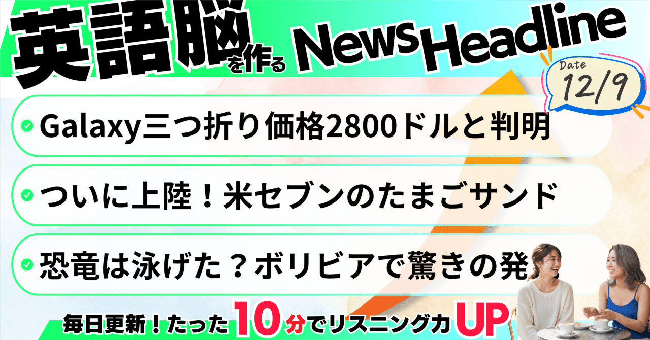 聞き流し英語ニュース】2800ドルの三つ折りスマホ・米セブンのたまごサンド・恐竜の高速道路｜Crease / Purist /  Extensive｜12月9日｜毎日聞き流し英語ニュースをお届け@10minutes English