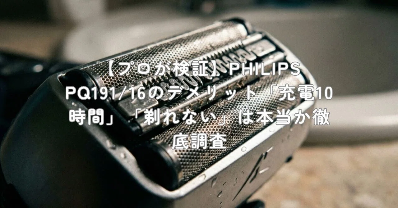 プロが検証】PHILIPS PQ191/16のデメリット「充電10時間」「剃れない 