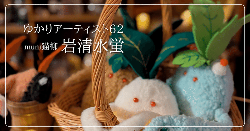 心が楽しくなるぬいぐるみを　muni猫柳 岩清水　蛍　