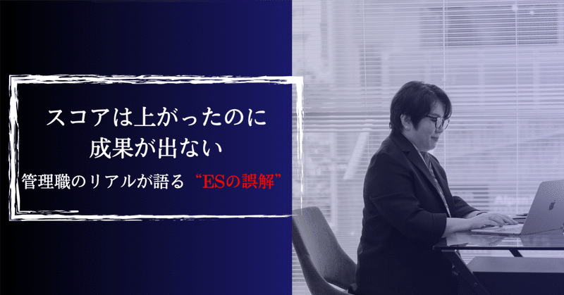 スコアは上がったのに成果が出ない〜管理職のリアルが語る“ESの誤解”
